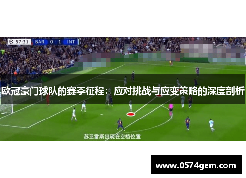 欧冠豪门球队的赛季征程：应对挑战与应变策略的深度剖析