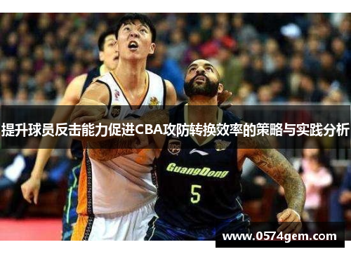 提升球员反击能力促进CBA攻防转换效率的策略与实践分析