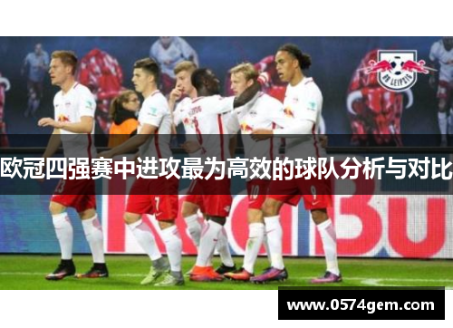 欧冠四强赛中进攻最为高效的球队分析与对比