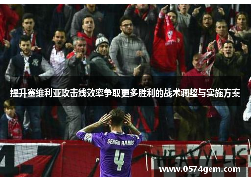 提升塞维利亚攻击线效率争取更多胜利的战术调整与实施方案