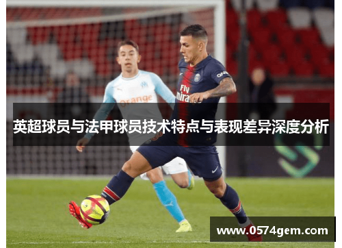 英超球员与法甲球员技术特点与表现差异深度分析