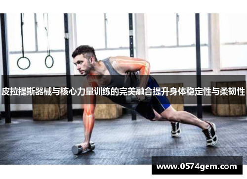 皮拉提斯器械与核心力量训练的完美融合提升身体稳定性与柔韧性