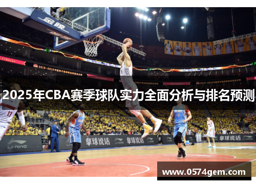 2025年CBA赛季球队实力全面分析与排名预测