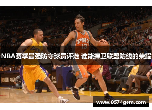 NBA赛季最强防守球员评选 谁能捍卫联盟防线的荣耀